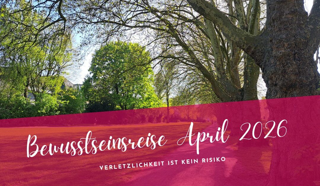 Bewusstseinsreise April 2026-Verletzlichkeit ist kein Risiko