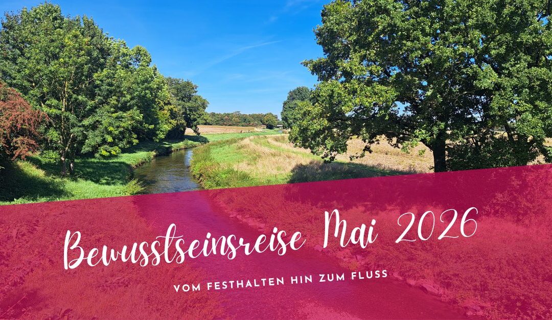 Bewusstseinsreise Mai 2026- Vom Festhalten hin zum Fluss