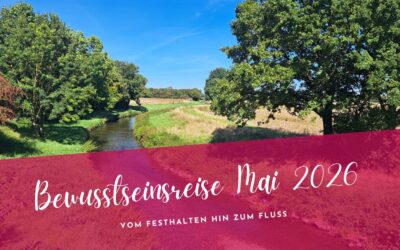 Bewusstseinsreise Mai 2026- Vom Festhalten hin zum Fluss