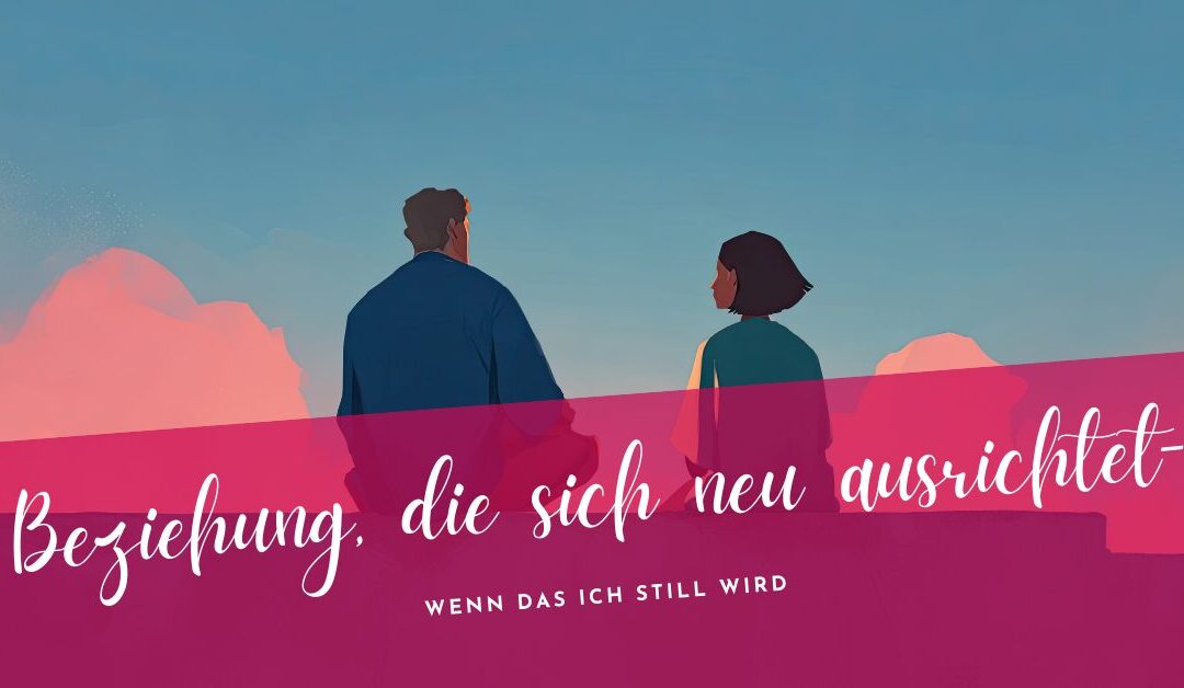 Beziehung, die sich neu ausrichtet – Wenn das Ich still wird