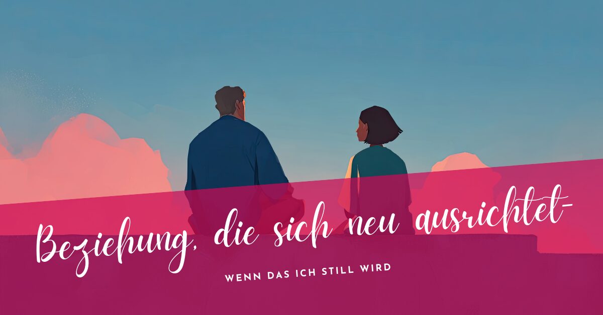 Beziehung, die sich neu ausrichtet – Wenn das Ich still wird
