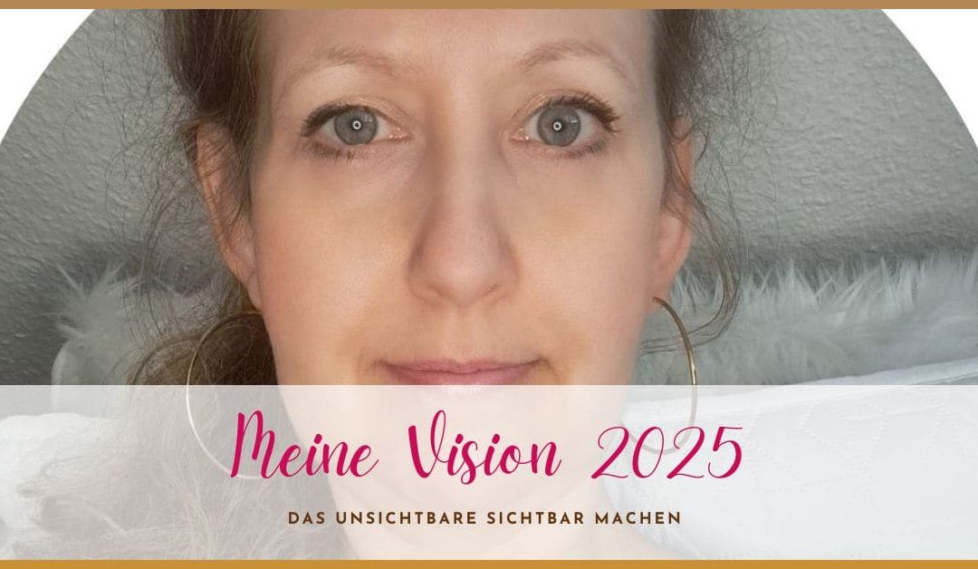 Meine Vision 2025: Das Unsichtbare sichtbar machen