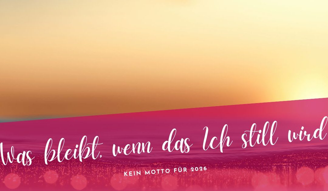 Kein Motto für 2026- Was bleibt, wenn das Ich still wird