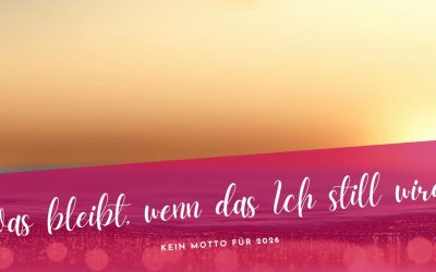 Kein Motto für 2026- Was bleibt, wenn das Ich still wird