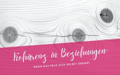 Kohärenz in Beziehungen- Wenn das Feld sich neu ordnet