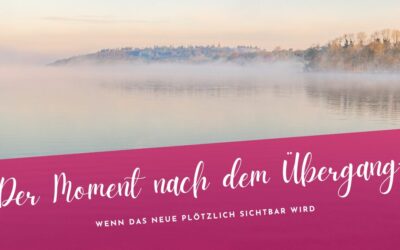 Der Moment nach dem Übergang – Wenn das Neue plötzlich sichtbar wird