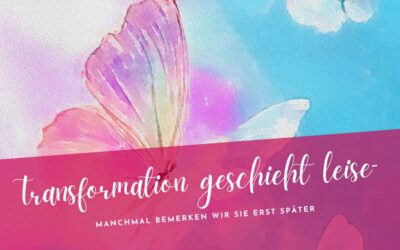 Transformation geschieht leise – manchmal bemerken wir sie erst später