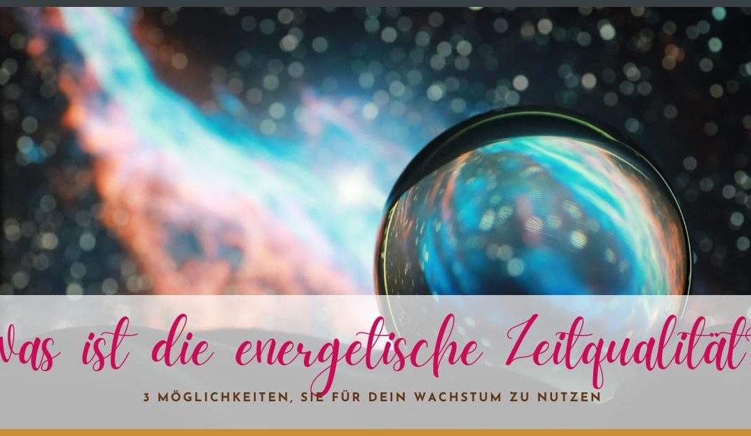 Bewusst leben: Was ist die energetische Zeitqualität? 3 Möglichkeiten, sie für dein Wachstum zu nutzen!