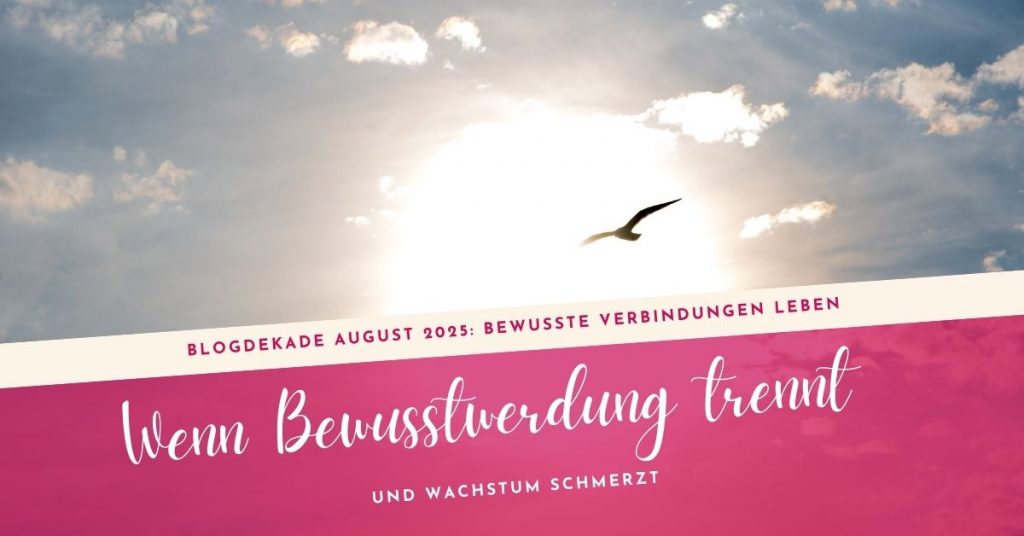 Wenn Bewusstwerdung trennt und Wachstum schmerzt