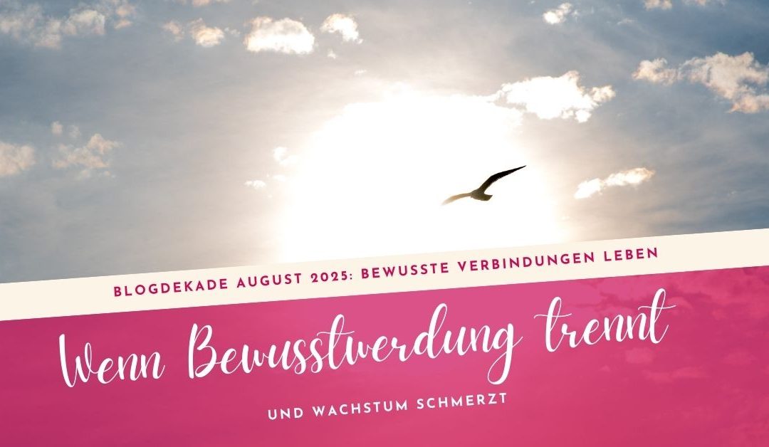 Wenn Bewusstwerdung trennt und Wachstum schmerzt