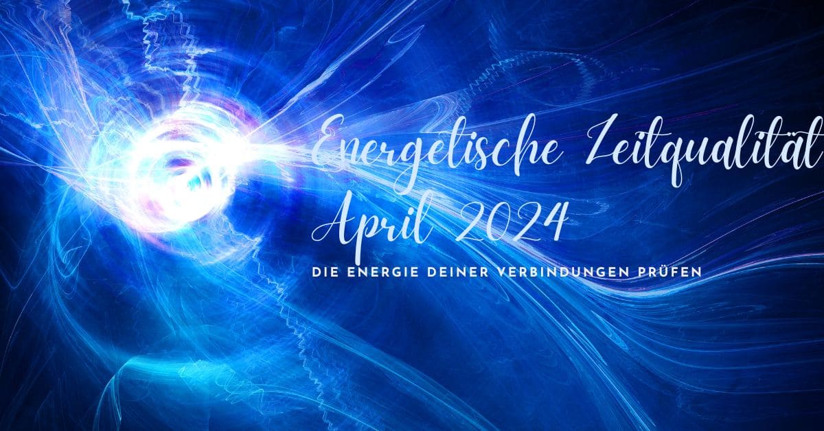 Energetische Zeitqualität April 2024- die Energie deiner Verbindungen prüfen