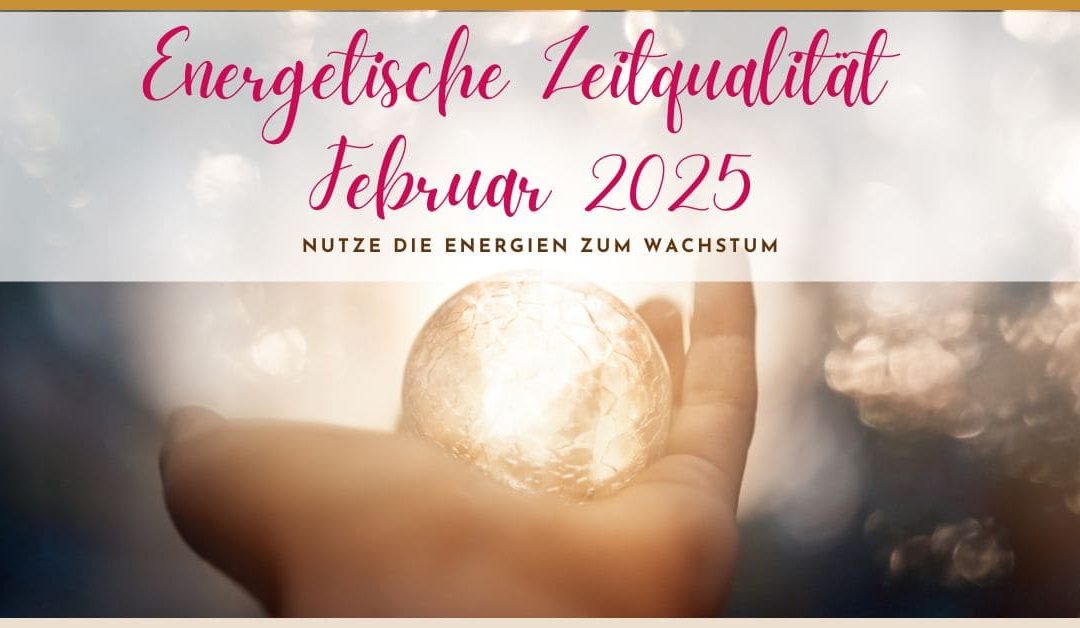 Energetische Zeitqualität Februar 2025: Nutze die Energien für dein persönliches und spirituelles Wachstum