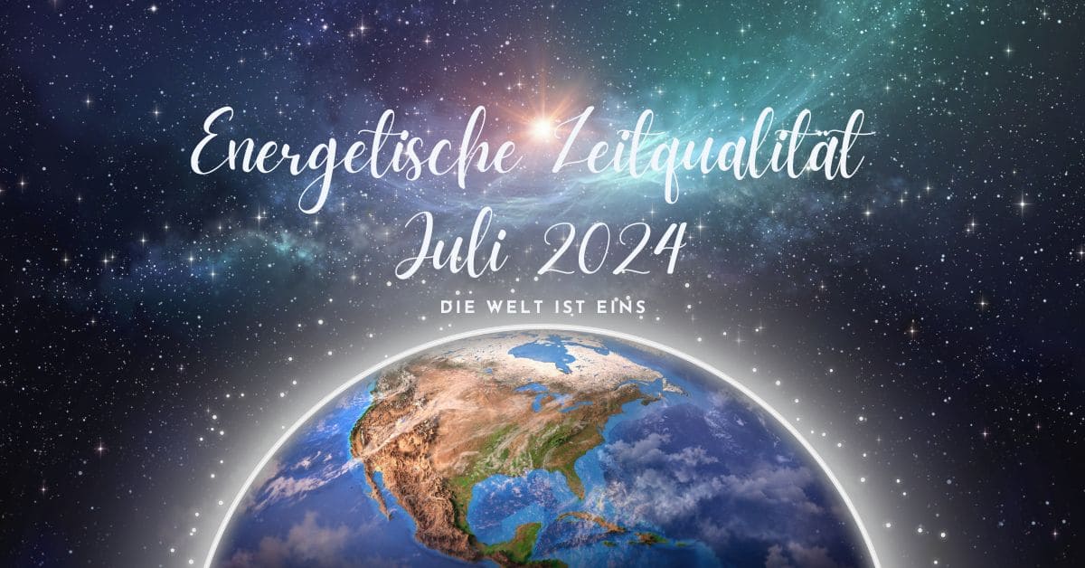 Energetische Zeitqualität Juli 2024- Die Welt ist eins