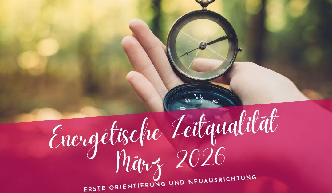 Zeitqualität März 2026- erste Orientierung, neue Ausrichtung